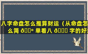 八字命盘怎么推算财运（从命盘怎么简 🌺 单看八 💐 字的好坏）